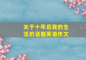 关于十年后我的生活的话题英语作文