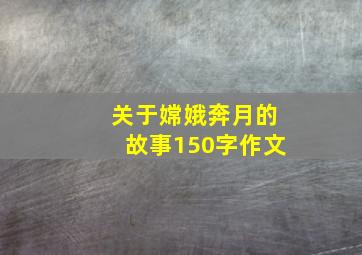 关于嫦娥奔月的故事150字作文