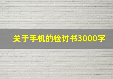 关于手机的检讨书3000字