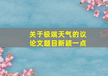 关于极端天气的议论文题目新颖一点