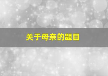 关于母亲的题目