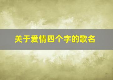 关于爱情四个字的歌名