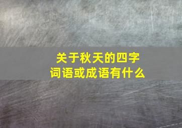 关于秋天的四字词语或成语有什么