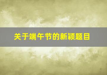 关于端午节的新颖题目