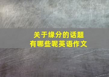 关于缘分的话题有哪些呢英语作文