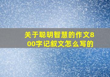 关于聪明智慧的作文800字记叙文怎么写的