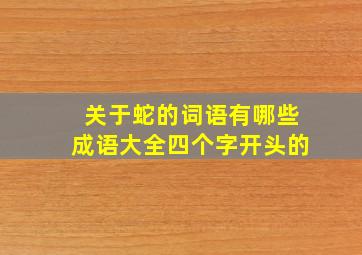 关于蛇的词语有哪些成语大全四个字开头的