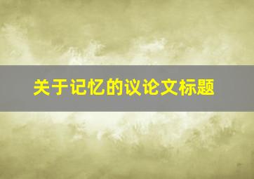 关于记忆的议论文标题