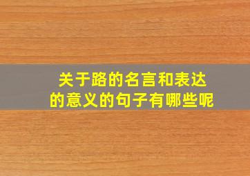 关于路的名言和表达的意义的句子有哪些呢