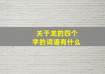 关于龙的四个字的词语有什么