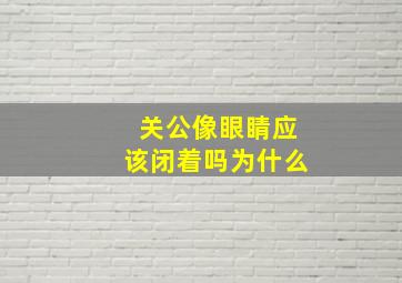 关公像眼睛应该闭着吗为什么