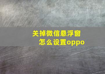 关掉微信悬浮窗怎么设置oppo