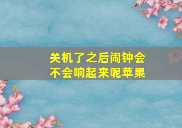 关机了之后闹钟会不会响起来呢苹果