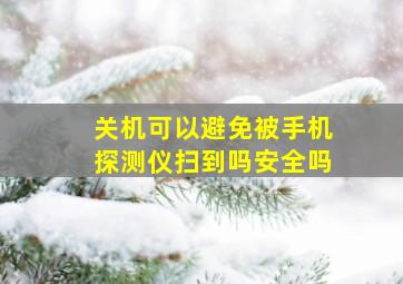 关机可以避免被手机探测仪扫到吗安全吗