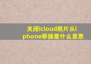 关闭icloud照片从iphone移除是什么意思