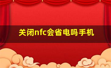 关闭nfc会省电吗手机