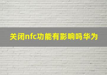 关闭nfc功能有影响吗华为