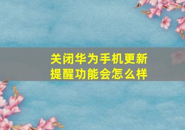 关闭华为手机更新提醒功能会怎么样