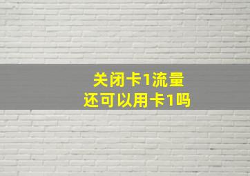 关闭卡1流量还可以用卡1吗