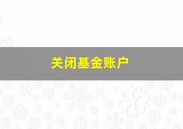 关闭基金账户