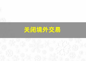 关闭境外交易