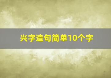 兴字造句简单10个字