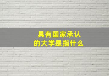 具有国家承认的大学是指什么