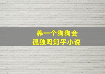 养一个狗狗会孤独吗知乎小说