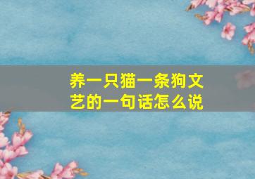 养一只猫一条狗文艺的一句话怎么说