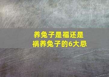 养兔子是福还是祸养兔子的6大忌