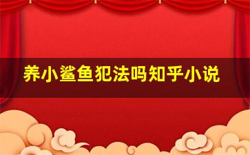 养小鲨鱼犯法吗知乎小说