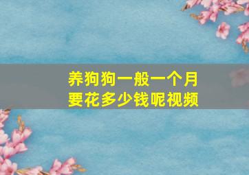 养狗狗一般一个月要花多少钱呢视频