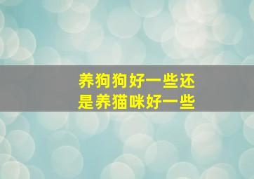 养狗狗好一些还是养猫咪好一些