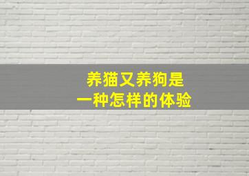 养猫又养狗是一种怎样的体验