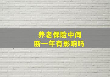 养老保险中间断一年有影响吗