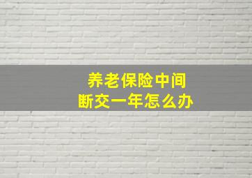 养老保险中间断交一年怎么办