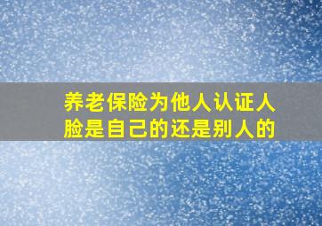 养老保险为他人认证人脸是自己的还是别人的