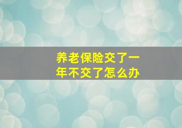 养老保险交了一年不交了怎么办