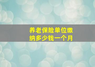 养老保险单位缴纳多少钱一个月