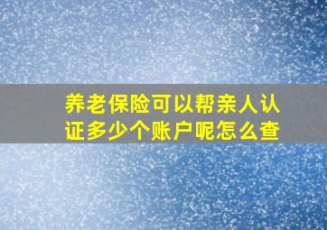 养老保险可以帮亲人认证多少个账户呢怎么查