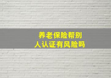 养老保险帮别人认证有风险吗