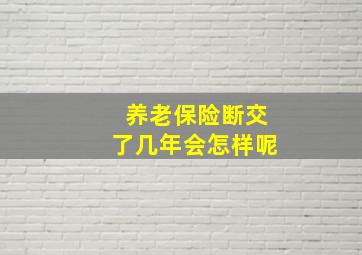 养老保险断交了几年会怎样呢