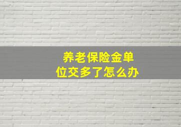 养老保险金单位交多了怎么办