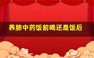 养肺中药饭前喝还是饭后