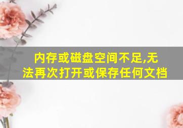 内存或磁盘空间不足,无法再次打开或保存任何文档