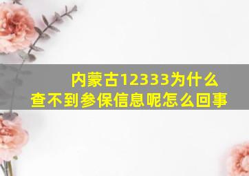 内蒙古12333为什么查不到参保信息呢怎么回事