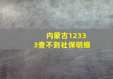 内蒙古12333查不到社保明细