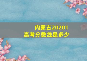 内蒙古20201高考分数线是多少