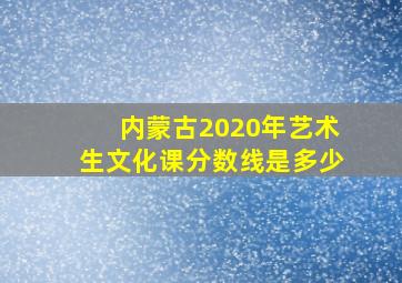 内蒙古2020年艺术生文化课分数线是多少