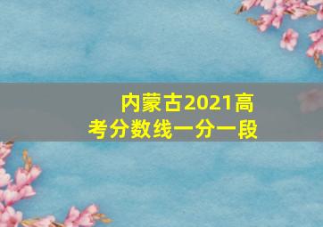 内蒙古2021高考分数线一分一段